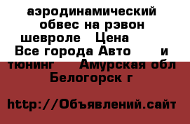 аэродинамический обвес на рэвон шевроле › Цена ­ 10 - Все города Авто » GT и тюнинг   . Амурская обл.,Белогорск г.